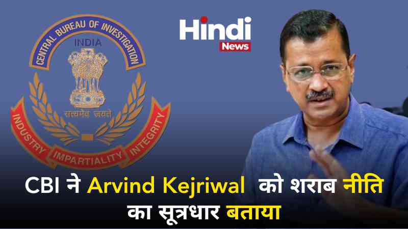 Arvind Kejriwal : CBI ने उन्हें शराब नीति घोटाले का "मुख्य सूत्रधार" बताया। 3 CBI calls Arvind Kejriwal the source of liquor policy 2024