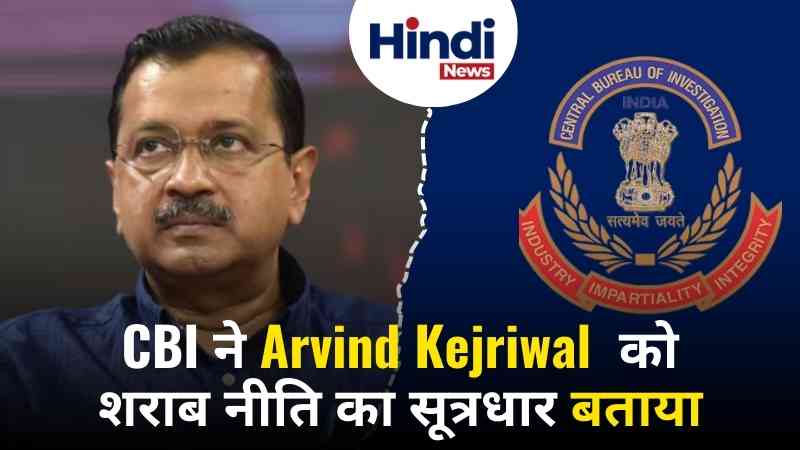 Arvind Kejriwal : CBI ने उन्हें शराब नीति घोटाले का "मुख्य सूत्रधार" बताया। 2 CBI call -Arvind Kejriwal the source of liquor policy